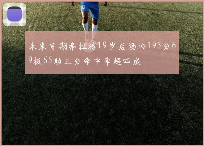 未来可期弗拉格19岁后场均195分69板65助三分命中率超四成