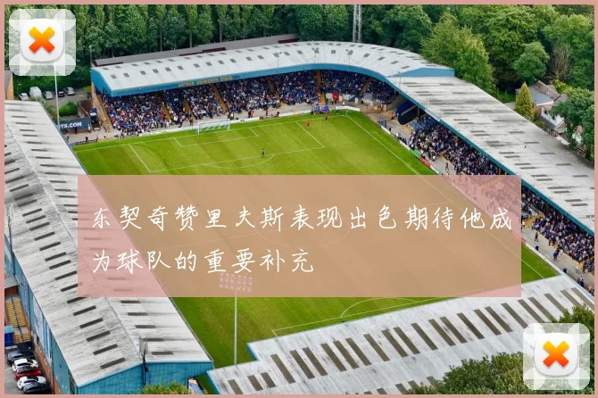 东契奇赞里夫斯表现出色期待他成为球队的重要补充