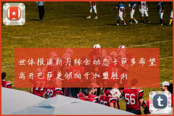 世体报道新月转会动态卡萨多希望离开巴萨更倾向于加盟胜利