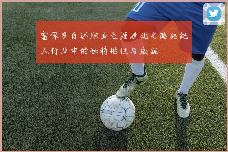 富保罗自述职业生涯进化之路经纪人行业中的独特地位与成就