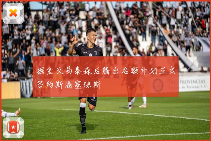 掘金交易泰森后腾出名额计划正式签约斯潘塞琼斯