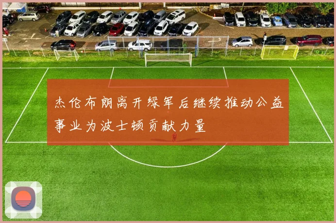 杰伦布朗离开绿军后继续推动公益事业为波士顿贡献力量