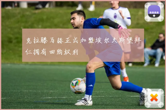 克拉滕马赫正式加盟埃尔夫斯堡拜仁拥有回购权利