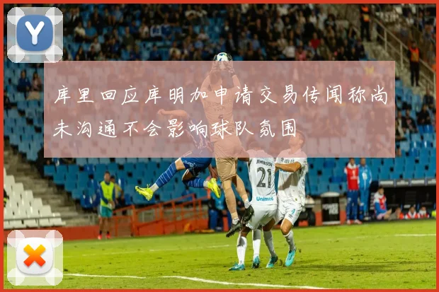 库里回应库明加申请交易传闻称尚未沟通不会影响球队氛围
