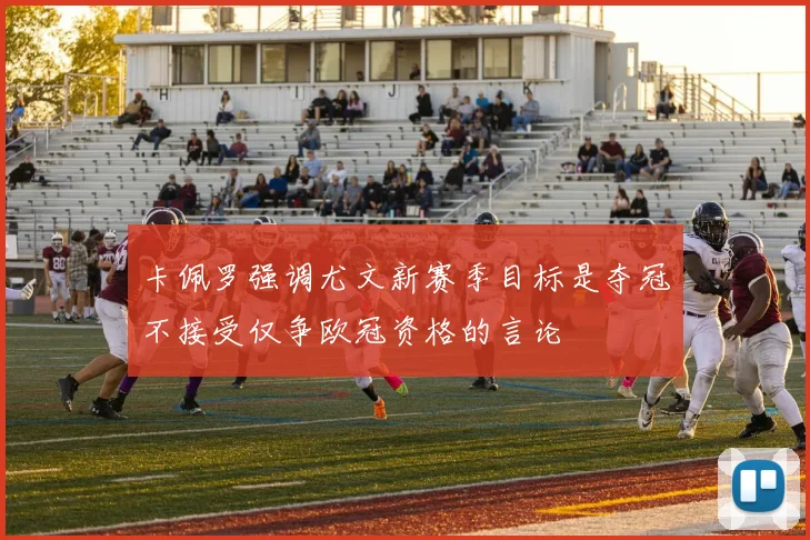 卡佩罗强调尤文新赛季目标是夺冠不接受仅争欧冠资格的言论