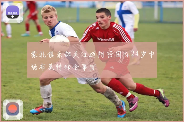 蒙扎俱乐部关注迈阿密国际24岁中场布莱特转会事宜