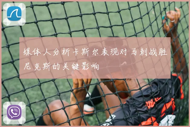 媒体人分析卡斯尔表现对马刺战胜尼克斯的关键影响