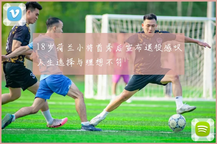 18岁荷兰小将首秀后宣布退役感叹人生选择与理想不符