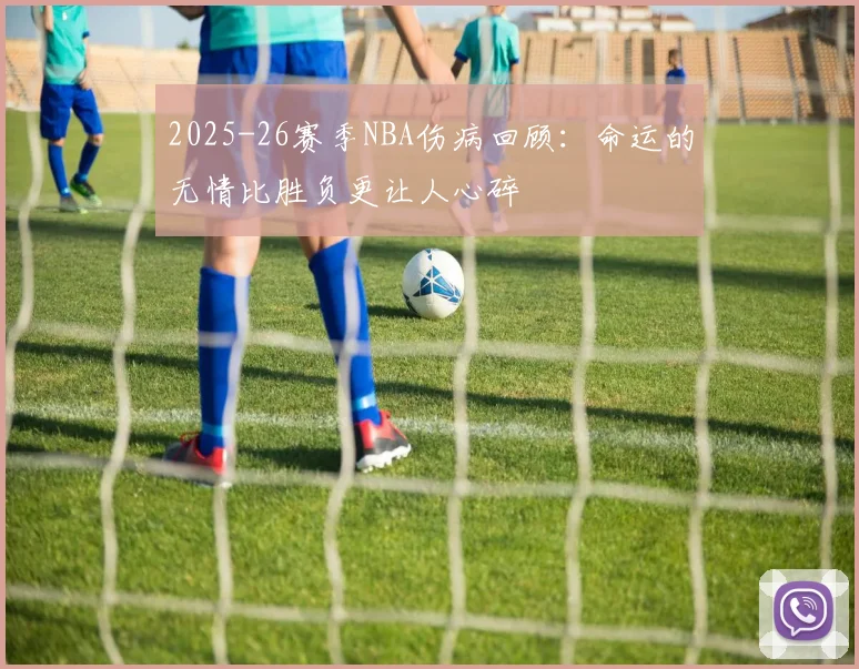 2025-26赛季NBA伤病回顾：命运的无情比胜负更让人心碎